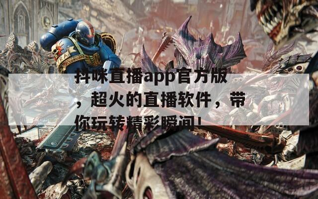 抖咪直播app官方版，超火的直播软件，带你玩转精彩瞬间！