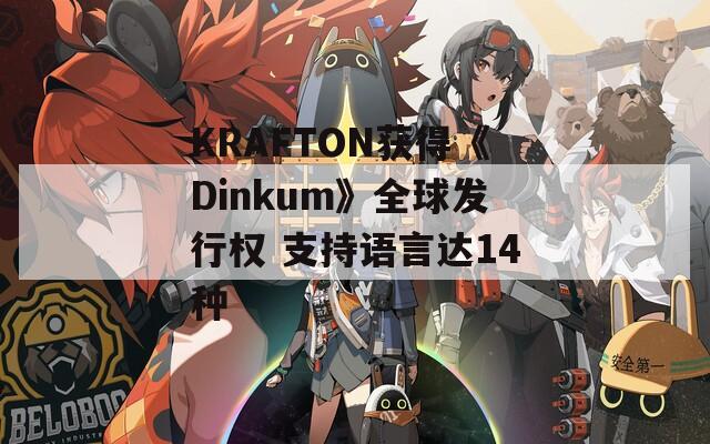 KRAFTON获得《Dinkum》全球发行权 支持语言达14种