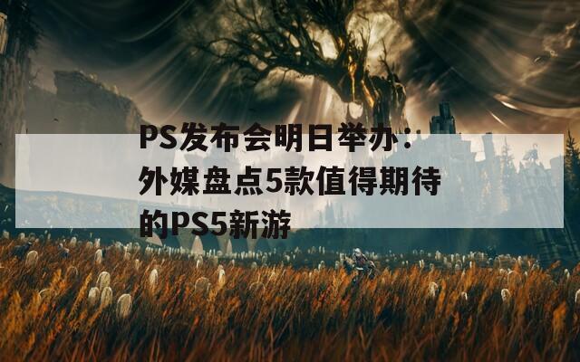 PS发布会明日举办：外媒盘点5款值得期待的PS5新游
