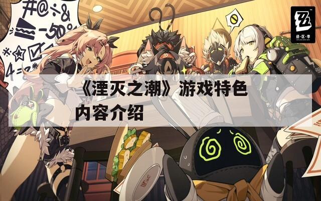 《湮灭之潮》游戏特色内容介绍