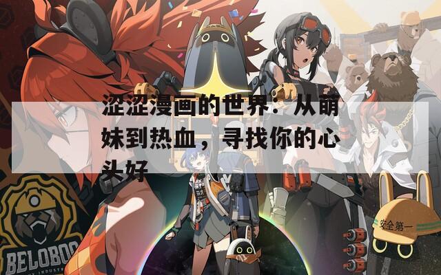 涩涩漫画的世界：从萌妹到热血，寻找你的心头好