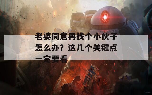老婆同意再找个小伙子怎么办？这几个关键点一定要看