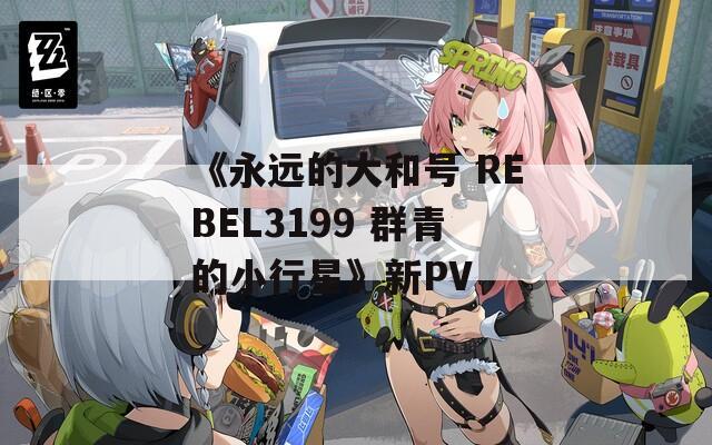 《永远的大和号 REBEL3199 群青的小行星》新PV