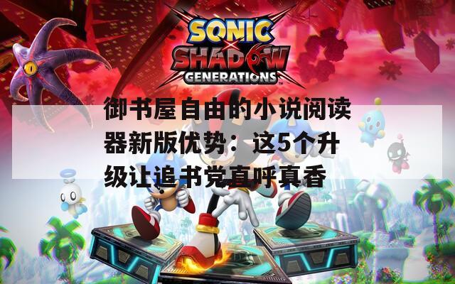 御书屋自由的小说阅读器新版优势：这5个升级让追书党直呼真香