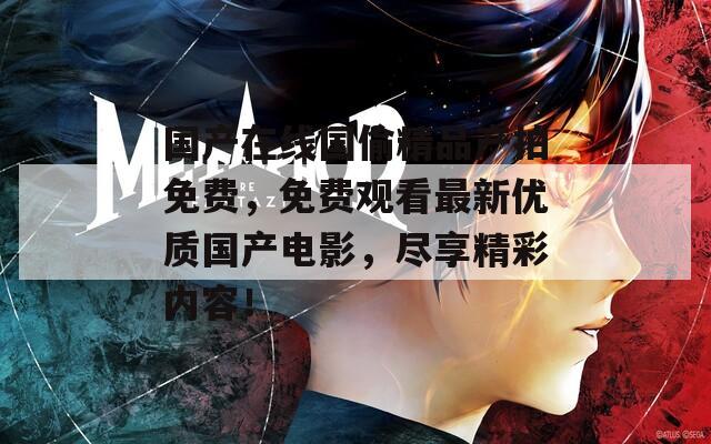 国产在线国偷精品产拍免费，免费观看最新优质国产电影，尽享精彩内容！
