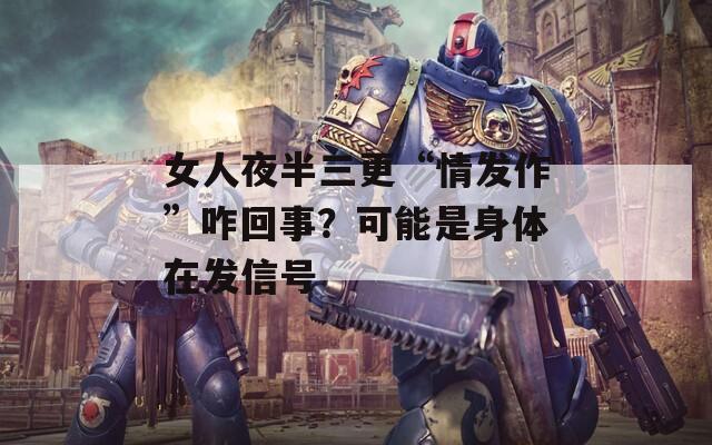 女人夜半三更“情发作”咋回事？可能是身体在发信号