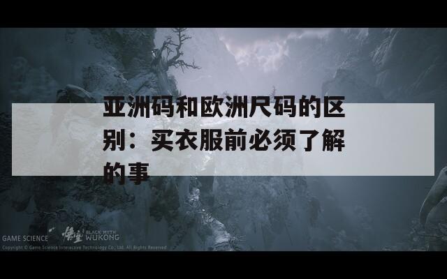 亚洲码和欧洲尺码的区别：买衣服前必须了解的事