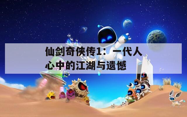 仙剑奇侠传1：一代人心中的江湖与遗憾