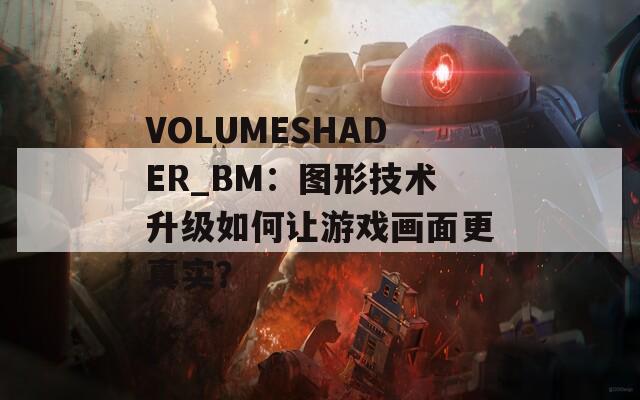 VOLUMESHADER_BM：图形技术升级如何让游戏画面更真实？