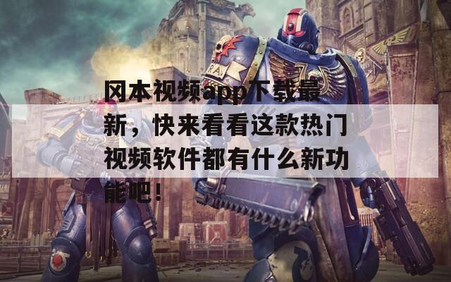 冈本视频app下载最新，快来看看这款热门视频软件都有什么新功能吧！