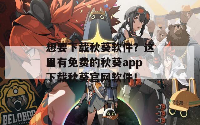 想要下载秋葵软件？这里有免费的秋葵app下载秋葵官网软件！