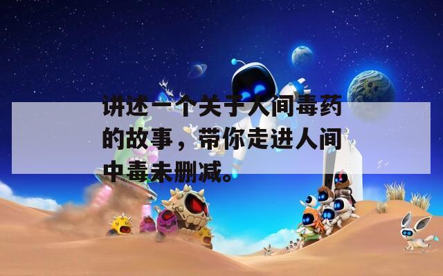 讲述一个关于人间毒药的故事，带你走进人间中毒未删减。