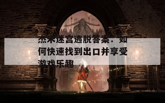 杰米迷宫逃脱答案：如何快速找到出口并享受游戏乐趣