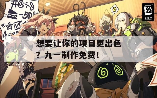 想要让你的项目更出色？九一制作免费！