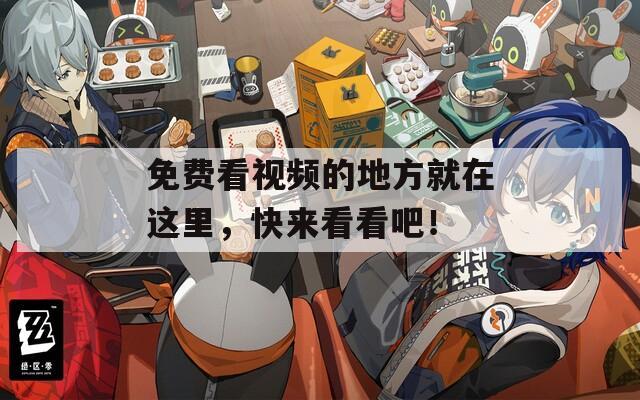 免费看视频的地方就在这里，快来看看吧！