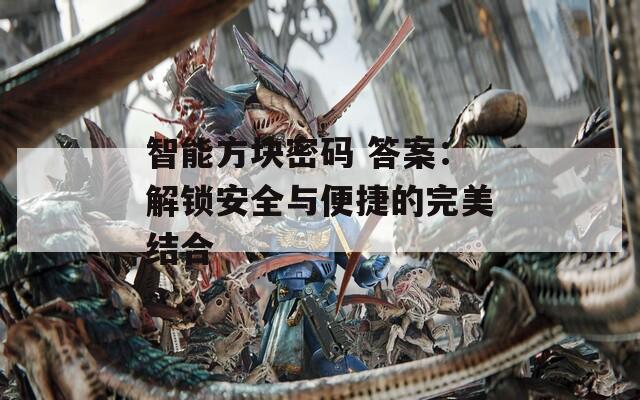 智能方块密码 答案：解锁安全与便捷的完美结合