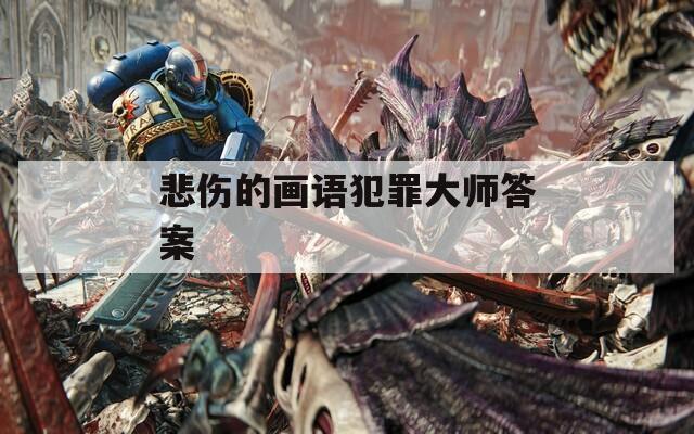 悲伤的画语犯罪大师答案