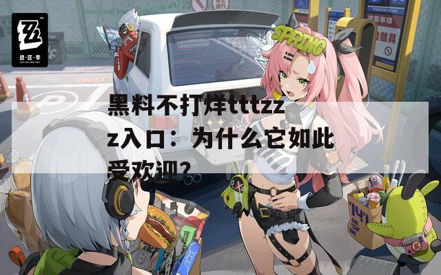 黑料不打烊tttzzz入口：为什么它如此受欢迎？