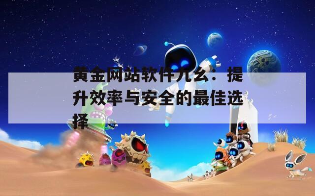 黄金网站软件九幺：提升效率与安全的最佳选择