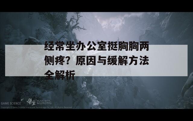 经常坐办公室挺胸胸两侧疼？原因与缓解方法全解析
