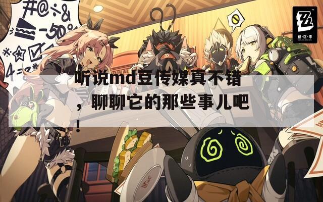 听说md豆传媒真不错，聊聊它的那些事儿吧！