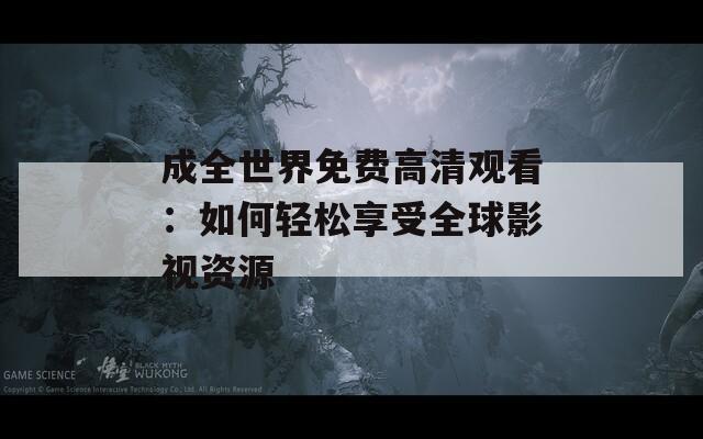 成全世界免费高清观看：如何轻松享受全球影视资源