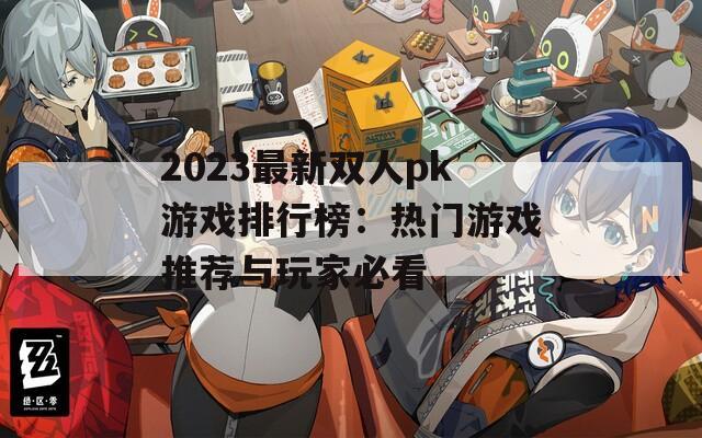 2023最新双人pk游戏排行榜：热门游戏推荐与玩家必看