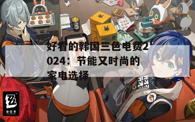 好看的韩国三色电费2024：节能又时尚的家电选择
