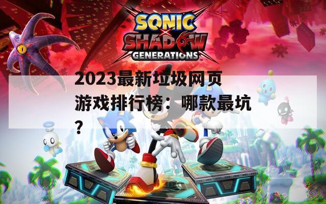 2023最新垃圾网页游戏排行榜：哪款最坑？