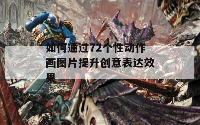 如何通过72个性动作画图片提升创意表达效果