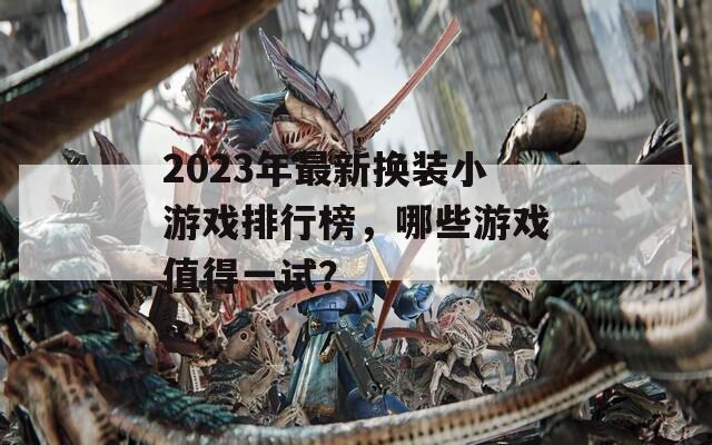 2023年最新换装小游戏排行榜，哪些游戏值得一试？