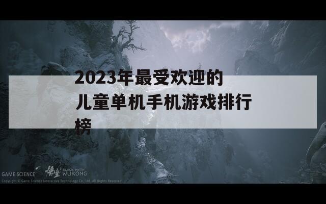 2023年最受欢迎的儿童单机手机游戏排行榜