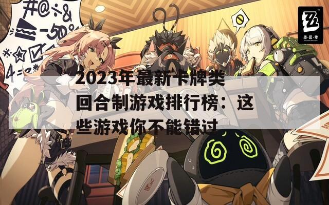 2023年最新卡牌类回合制游戏排行榜：这些游戏你不能错过