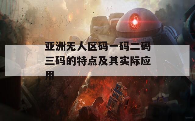 亚洲无人区码一码二码三码的特点及其实际应用