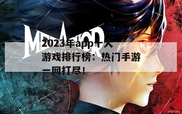 2023年app十大游戏排行榜：热门手游一网打尽！