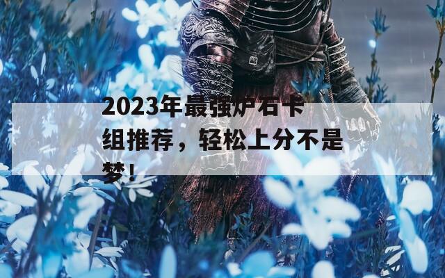 2023年最强炉石卡组推荐，轻松上分不是梦！