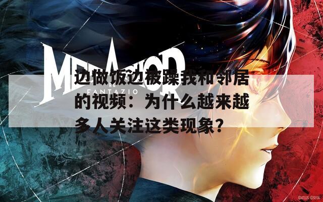 边做饭边被躁我和邻居的视频：为什么越来越多人关注这类现象？