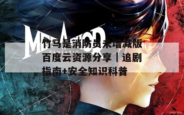 竹马是消防员未增减版百度云资源分享｜追剧指南+安全知识科普