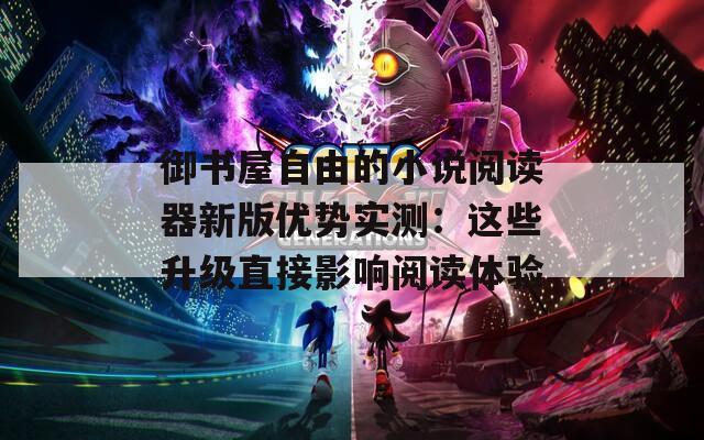 御书屋自由的小说阅读器新版优势实测：这些升级直接影响阅读体验