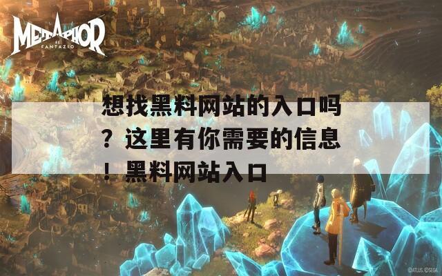 想找黑料网站的入口吗？这里有你需要的信息！黑料网站入口