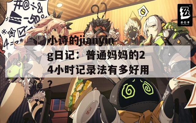 小诗的jianying日记：普通妈妈的24小时记录法有多好用？