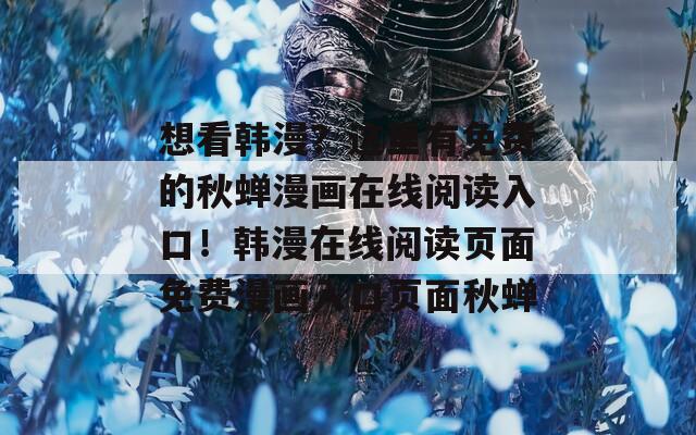 想看韩漫？这里有免费的秋蝉漫画在线阅读入口！韩漫在线阅读页面免费漫画入口页面秋蝉