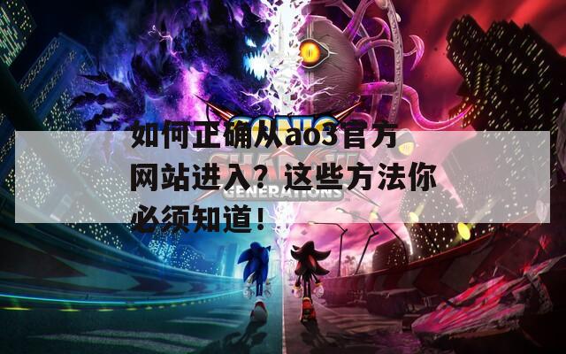 如何正确从ao3官方网站进入？这些方法你必须知道！