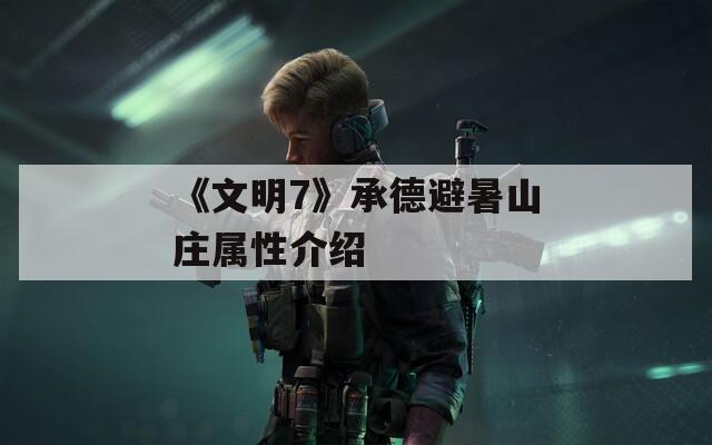 《文明7》承德避暑山庄属性介绍