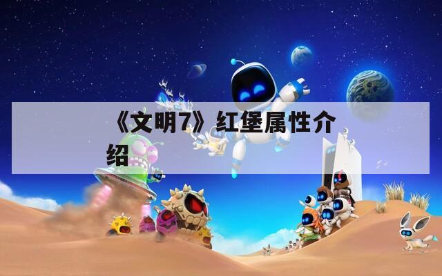 《文明7》红堡属性介绍