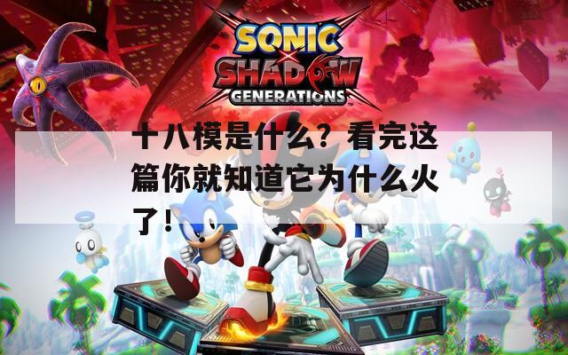 十八模是什么？看完这篇你就知道它为什么火了！