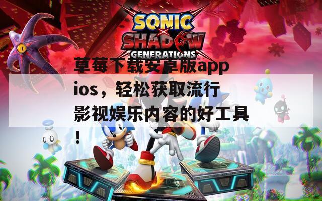 草莓下载安卓版appios，轻松获取流行影视娱乐内容的好工具！