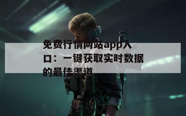 免费行情网站app入口：一键获取实时数据的最佳渠道