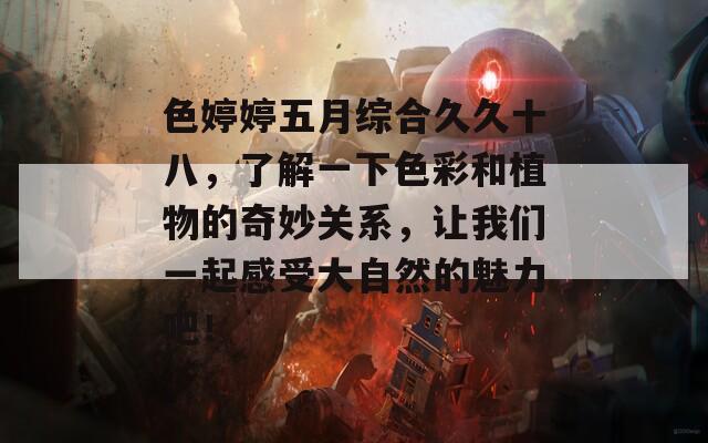 色婷婷五月综合久久十八，了解一下色彩和植物的奇妙关系，让我们一起感受大自然的魅力吧！