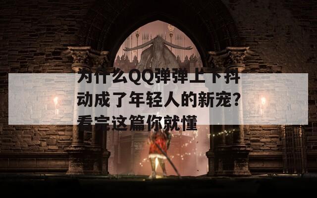 为什么QQ弹弹上下抖动成了年轻人的新宠？看完这篇你就懂